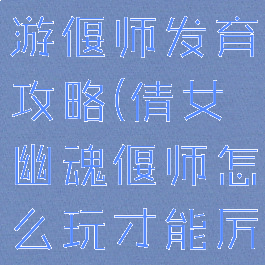 倩女幽魂手游偃师发育攻略(倩女幽魂偃师怎么玩才能厉害)