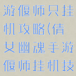 倩女幽魂手游偃师只挂机攻略(倩女幽魂手游偃师挂机技能)