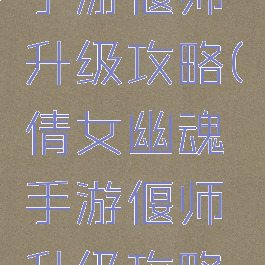 倩女幽魂手游偃师升级攻略(倩女幽魂手游偃师升级攻略大全)