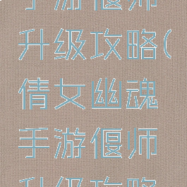 倩女幽魂手游偃师升级攻略(倩女幽魂手游偃师升级攻略视频)