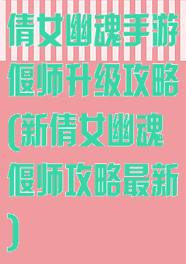倩女幽魂手游偃师升级攻略(新倩女幽魂偃师攻略最新)