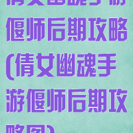 倩女幽魂手游偃师后期攻略(倩女幽魂手游偃师后期攻略图)