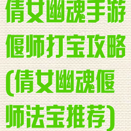倩女幽魂手游偃师打宝攻略(倩女幽魂偃师法宝推荐)