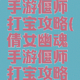 倩女幽魂手游偃师打宝攻略(倩女幽魂手游偃师打宝攻略视频)