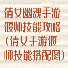 倩女幽魂手游偃师技能攻略(倩女手游偃师技能搭配图)