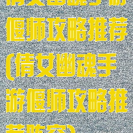 倩女幽魂手游偃师攻略推荐(倩女幽魂手游偃师攻略推荐阵容)