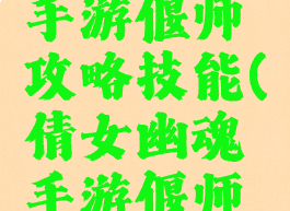 倩女幽魂手游偃师攻略技能(倩女幽魂手游偃师攻略技能)