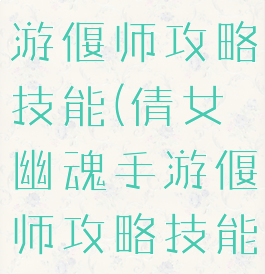 倩女幽魂手游偃师攻略技能(倩女幽魂手游偃师攻略技能加点)