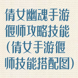 倩女幽魂手游偃师攻略技能(倩女手游偃师技能搭配图)
