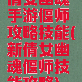 倩女幽魂手游偃师攻略技能(新倩女幽魂偃师技能攻略)