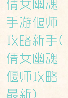 倩女幽魂手游偃师攻略新手(倩女幽魂偃师攻略最新)