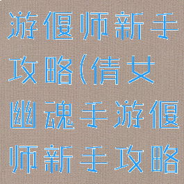 倩女幽魂手游偃师新手攻略(倩女幽魂手游偃师新手攻略视频)