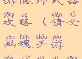 倩女幽魂手游偃师武器攻略(倩女幽魂手游偃师武器攻略视频)