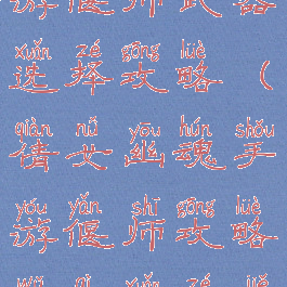 倩女幽魂手游偃师武器选择攻略(倩女幽魂手游偃师攻略武器选择解析)