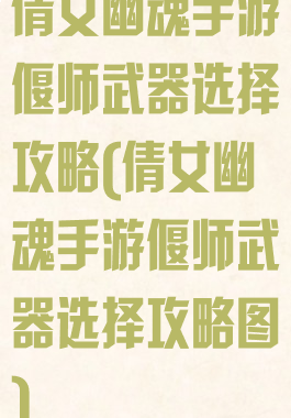 倩女幽魂手游偃师武器选择攻略(倩女幽魂手游偃师武器选择攻略图)