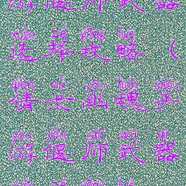 倩女幽魂手游偃师武器选择攻略(倩女幽魂手游偃师武器选择攻略视频)
