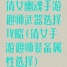 倩女幽魂手游偃师武器选择攻略(倩女手游偃师装备属性选择)
