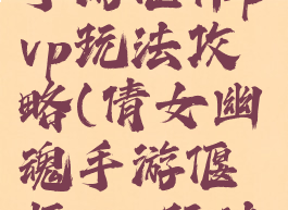 倩女幽魂手游偃师pvp玩法攻略(倩女幽魂手游偃师pvp玩法攻略视频)