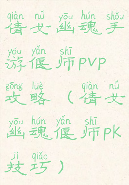 倩女幽魂手游偃师pvp攻略(倩女幽魂偃师pk技巧)