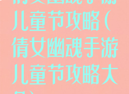 倩女幽魂手游儿童节攻略(倩女幽魂手游儿童节攻略大全)