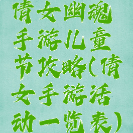 倩女幽魂手游儿童节攻略(倩女手游活动一览表)
