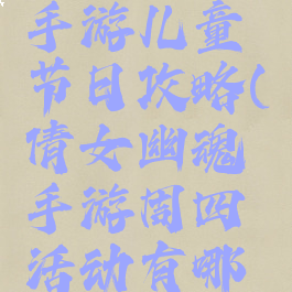 倩女幽魂手游儿童节日攻略(倩女幽魂手游周四活动有哪些)