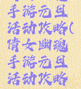 倩女幽魂手游元旦活动攻略(倩女幽魂手游元旦活动攻略图)