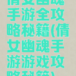 倩女幽魂手游全攻略秘籍(倩女幽魂手游游戏攻略秘籍)