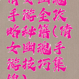 倩女幽魂手游全攻略秘籍(倩女幽魂手游技巧集锦)