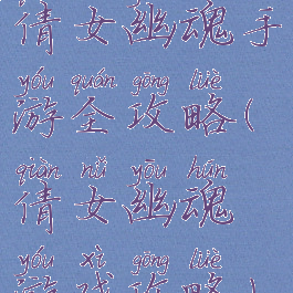 倩女幽魂手游全攻略(倩女幽魂游戏攻略)