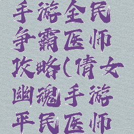 倩女幽魂手游全民争霸医师攻略(倩女幽魂手游平民医师攻略)