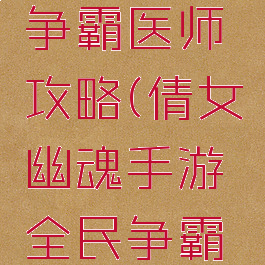 倩女幽魂手游全民争霸医师攻略(倩女幽魂手游全民争霸医师攻略视频)