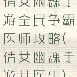倩女幽魂手游全民争霸医师攻略(倩女幽魂手游女医生)
