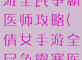 倩女幽魂手游全民争霸医师攻略(倩女手游全民争霸赛医师打造)