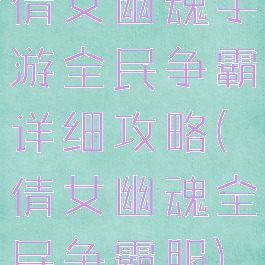 倩女幽魂手游全民争霸详细攻略(倩女幽魂全民争霸服)