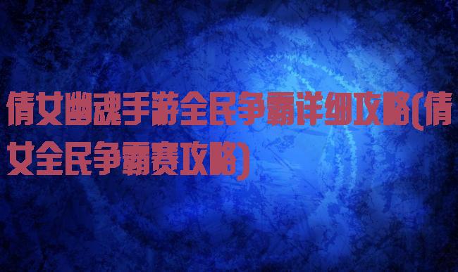 倩女幽魂手游全民争霸详细攻略(倩女全民争霸赛攻略)