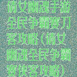 倩女幽魂手游全民争霸赛刀客攻略(倩女幽魂全民争霸赛侠客攻略)