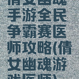 倩女幽魂手游全民争霸赛医师攻略(倩女幽魂游戏医师)