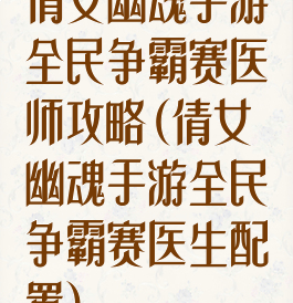 倩女幽魂手游全民争霸赛医师攻略(倩女幽魂手游全民争霸赛医生配置)