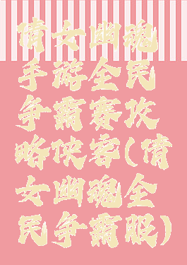 倩女幽魂手游全民争霸赛攻略侠客(倩女幽魂全民争霸服)