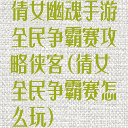 倩女幽魂手游全民争霸赛攻略侠客(倩女全民争霸赛怎么玩)