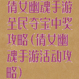 倩女幽魂手游全民夺宝中奖攻略(倩女幽魂手游活动攻略)