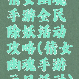 倩女幽魂手游全民除妖活动攻略(倩女幽魂手游元旦活动)