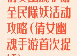 倩女幽魂手游全民除妖活动攻略(倩女幽魂手游首次捉妖)