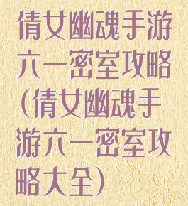 倩女幽魂手游六一密室攻略(倩女幽魂手游六一密室攻略大全)