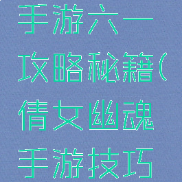 倩女幽魂手游六一攻略秘籍(倩女幽魂手游技巧集锦)