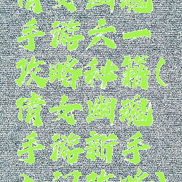 倩女幽魂手游六一攻略秘籍(倩女幽魂手游新手入门攻略)