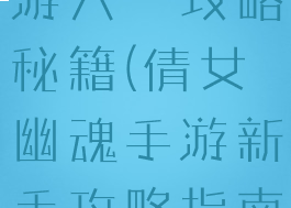 倩女幽魂手游六一攻略秘籍(倩女幽魂手游新手攻略指南)