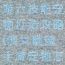 倩女幽魂手游六技能宠物打造攻略(倩女幽魂手游宠物怎么学技能)