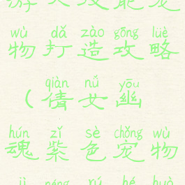 倩女幽魂手游六技能宠物打造攻略(倩女幽魂紫色宠物技能如何获得)